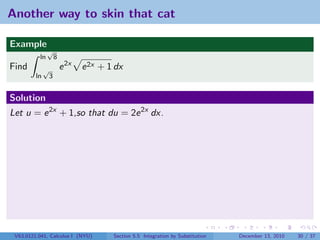 Another way to skin that cat

Example
               √
          ln          8
Find          √           e 2x   e 2x + 1 dx
         ln       3


Solution
Let u = e 2x + 1,so that du = 2e 2x dx.




 V63.0121.041, Calculus I (NYU)          Section 5.5 Integration by Substitution   December 13, 2010   30 / 37
 