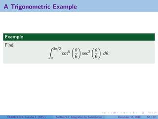 A Trigonometric Example



Example
Find
                                  3π/2
                                                      θ                θ
                                          cot5              sec2                dθ.
                                  π                   6                6




 V63.0121.041, Calculus I (NYU)       Section 5.5 Integration by Substitution         December 13, 2010   32 / 37
 