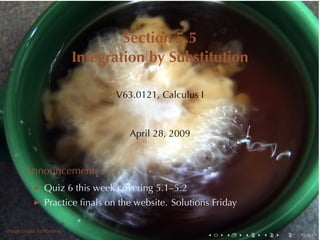 Section	5.5
                         Integration	by	Substitution

                                V63.0121, Calculus	I



                                   April	28, 2009


       Announcements
               Quiz	6	this	week	covering	5.1–5.2
               Practice	ﬁnals	on	the	website. Solutions	Friday

.      .
Image	credit: kchbrown
                                                       .   .     .   .   .   .
 