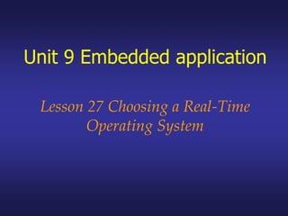 Unit 9 Embedded application
Lesson 27 Choosing a Real-Time
Operating System
 