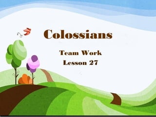 Colossians 
Team Work 
Lesson 27 
 