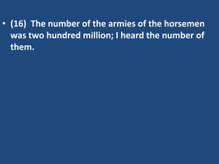 • (16) The number of the armies of the horsemen
  was two hundred million; I heard the number of
  them.
 