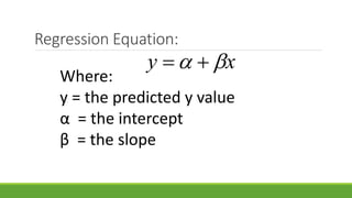 Regression Equation:
xy  
Where:
y = the predicted y value
α = the intercept
β = the slope
 