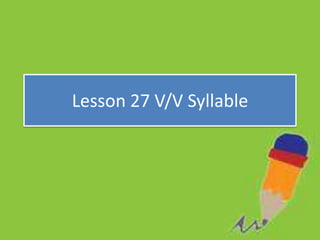 Lesson 27 V/V Syllable
 
