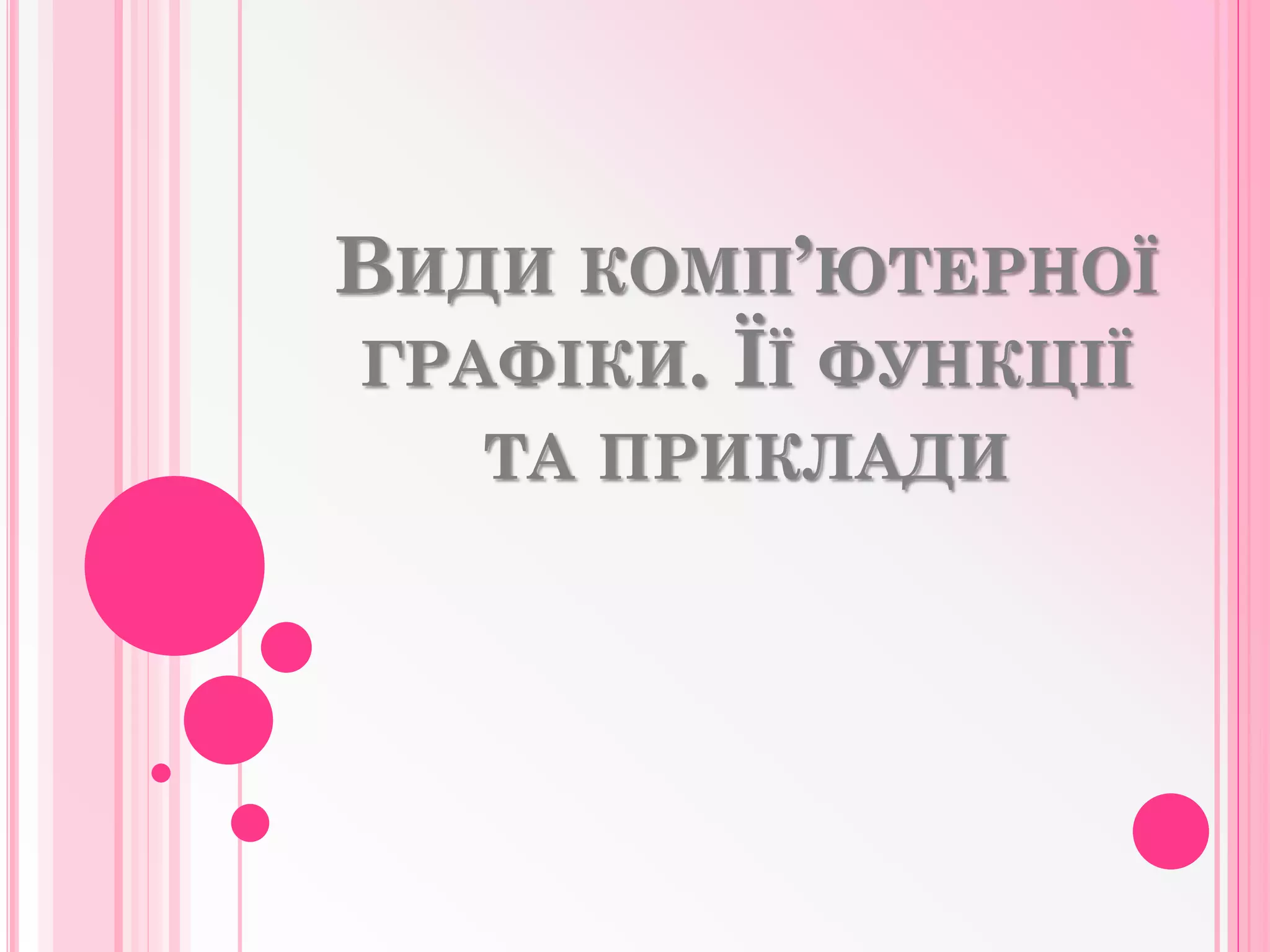 ВИДИ КОМП’ЮТЕРНОЇ
ГРАФІКИ. ЇЇ ФУНКЦІЇ
ТА ПРИКЛАДИ
 