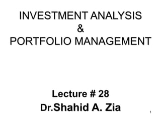 1
INVESTMENT ANALYSIS
&
PORTFOLIO MANAGEMENT
Lecture # 28
Dr.Shahid A. Zia
 