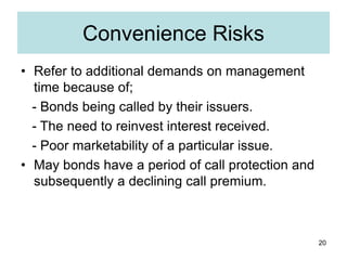 20
Convenience Risks
• Refer to additional demands on management
time because of;
- Bonds being called by their issuers.
-...