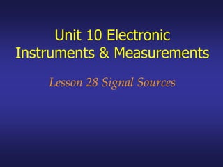 Lesson 28 Signal Sources
Unit 10 Electronic
Instruments & Measurements
 