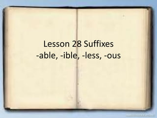 Lesson 28 Suffixes
-able, -ible, -less, -ous
 