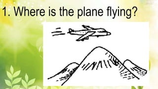 1. Where is the plane flying? 
 