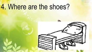 4. Where are the shoes? 
 