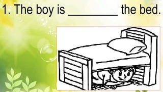 1. The boy is ________ the bed. 
 