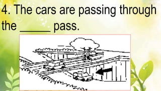 4. The cars are passing through 
the _____ pass. 
 