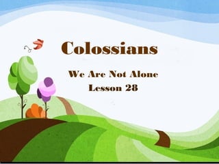 Colossians 
We Are Not Alone 
Lesson 28 
 