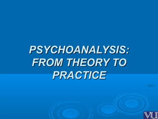 PSYCHOANALYSIS:PSYCHOANALYSIS:
FROM THEORY TOFROM THEORY TO
PRACTICEPRACTICE
 