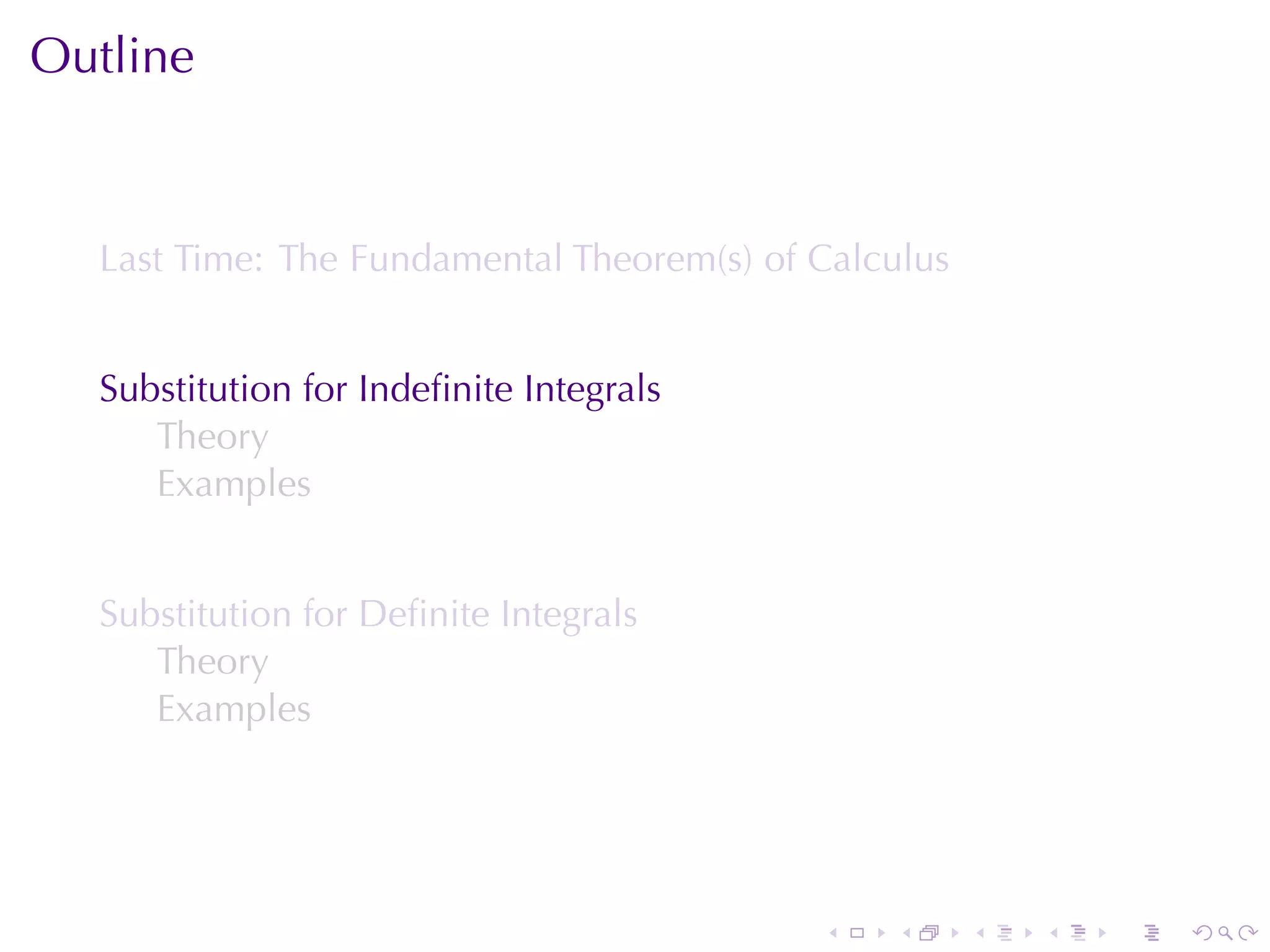 Outline


  Last	Time: The	Fundamental	Theorem(s)	of	Calculus


  Substitution	for	Indeﬁnite	Integrals
     Theory
     Examples


  Substitution	for	Deﬁnite	Integrals
     Theory
     Examples




                                           .   .      .   .   .   .
 