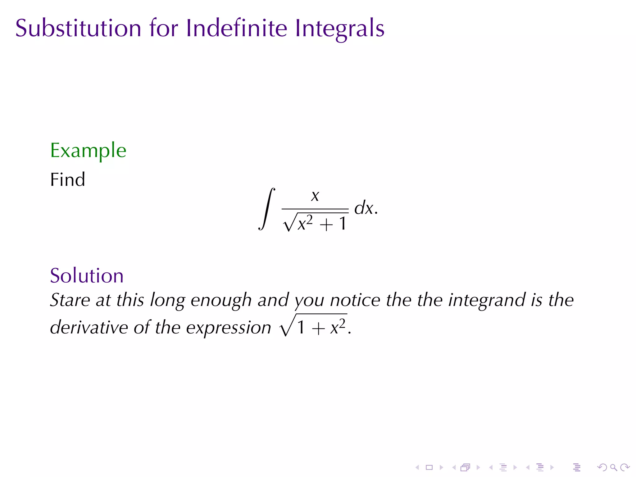 Substitution	for	Indeﬁnite	Integrals



   Example
   Find                     ∫
                                   x
                                √      dx.
                                 x 2+1



   Solution
   Stare	at	this	long	enough	and	you	notice	the	the	integrand	is	the
                               √
   derivative	of	the	expression 1 + x2 .




                                               .    .    .   .    .    .
 