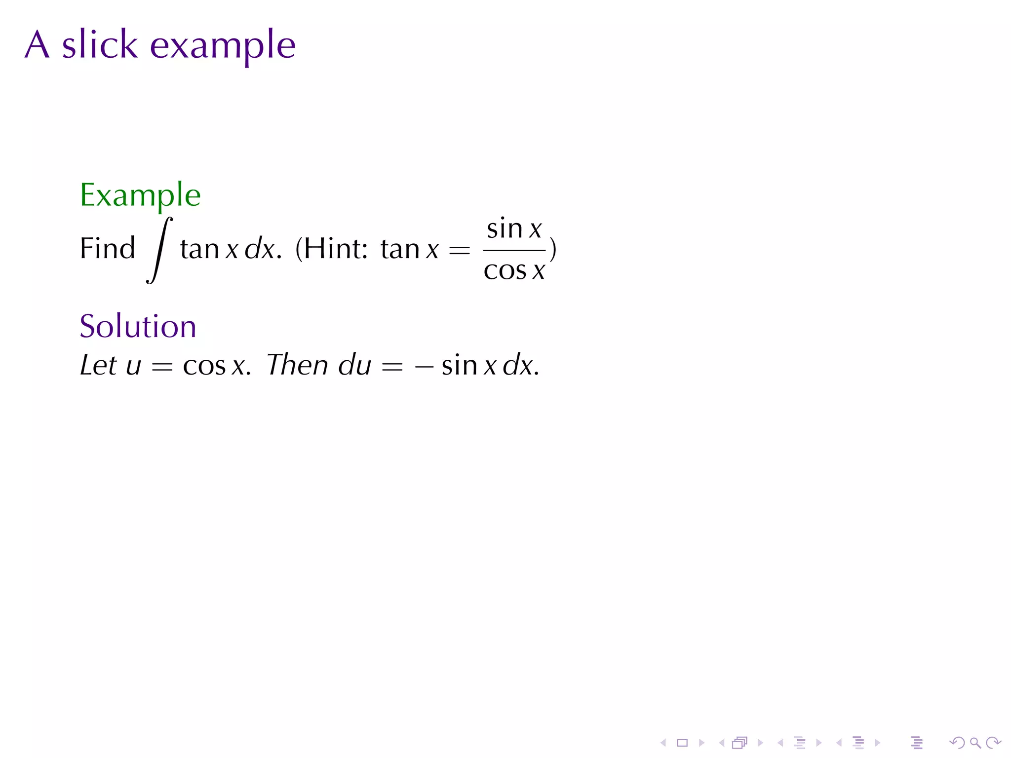 A slick	example


   Example
       ∫
                                     sin x
   Find   tan x dx. (Hint: tan x =         )
                                     cos x
   Solution
   Let u = cos x. Then du = − sin x dx.




                                               .   .   .   .   .   .
 