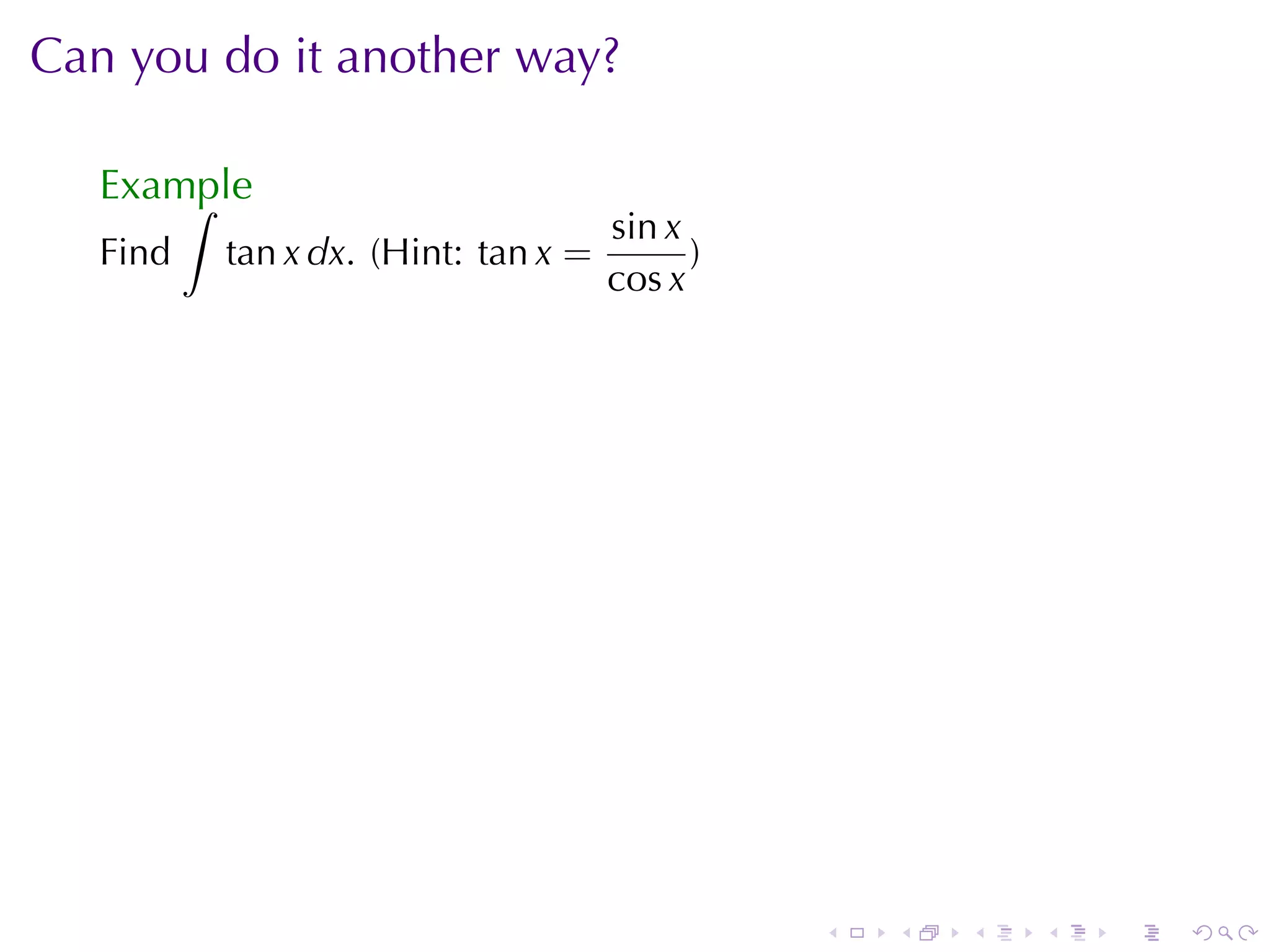 Can	you	do	it	another	way?

   Example
       ∫
                                     sin x
   Find   tan x dx. (Hint: tan x =         )
                                     cos x




                                               .   .   .   .   .   .
 