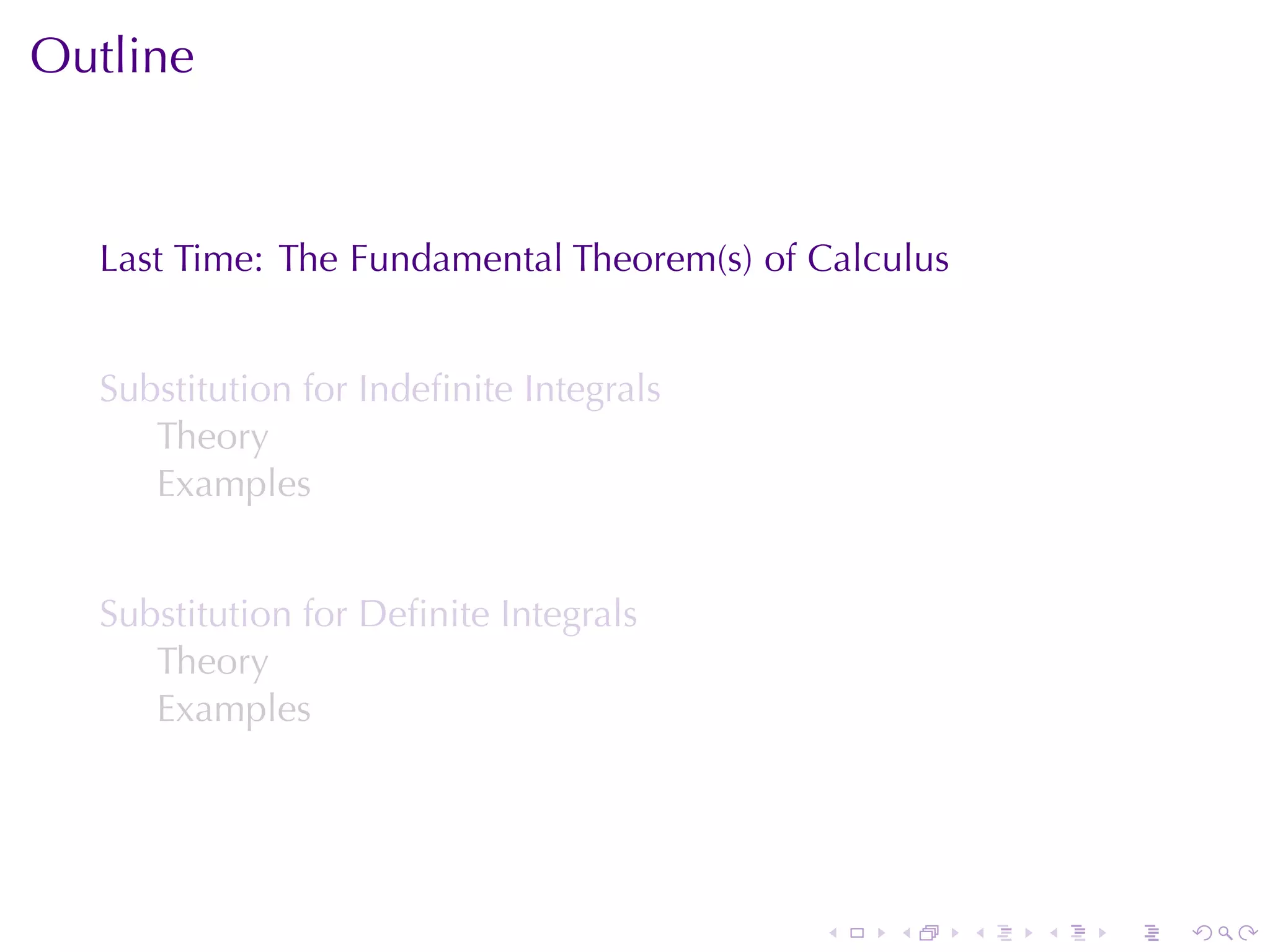 Outline


  Last	Time: The	Fundamental	Theorem(s)	of	Calculus


  Substitution	for	Indeﬁnite	Integrals
     Theory
     Examples


  Substitution	for	Deﬁnite	Integrals
     Theory
     Examples




                                           .   .      .   .   .   .
 