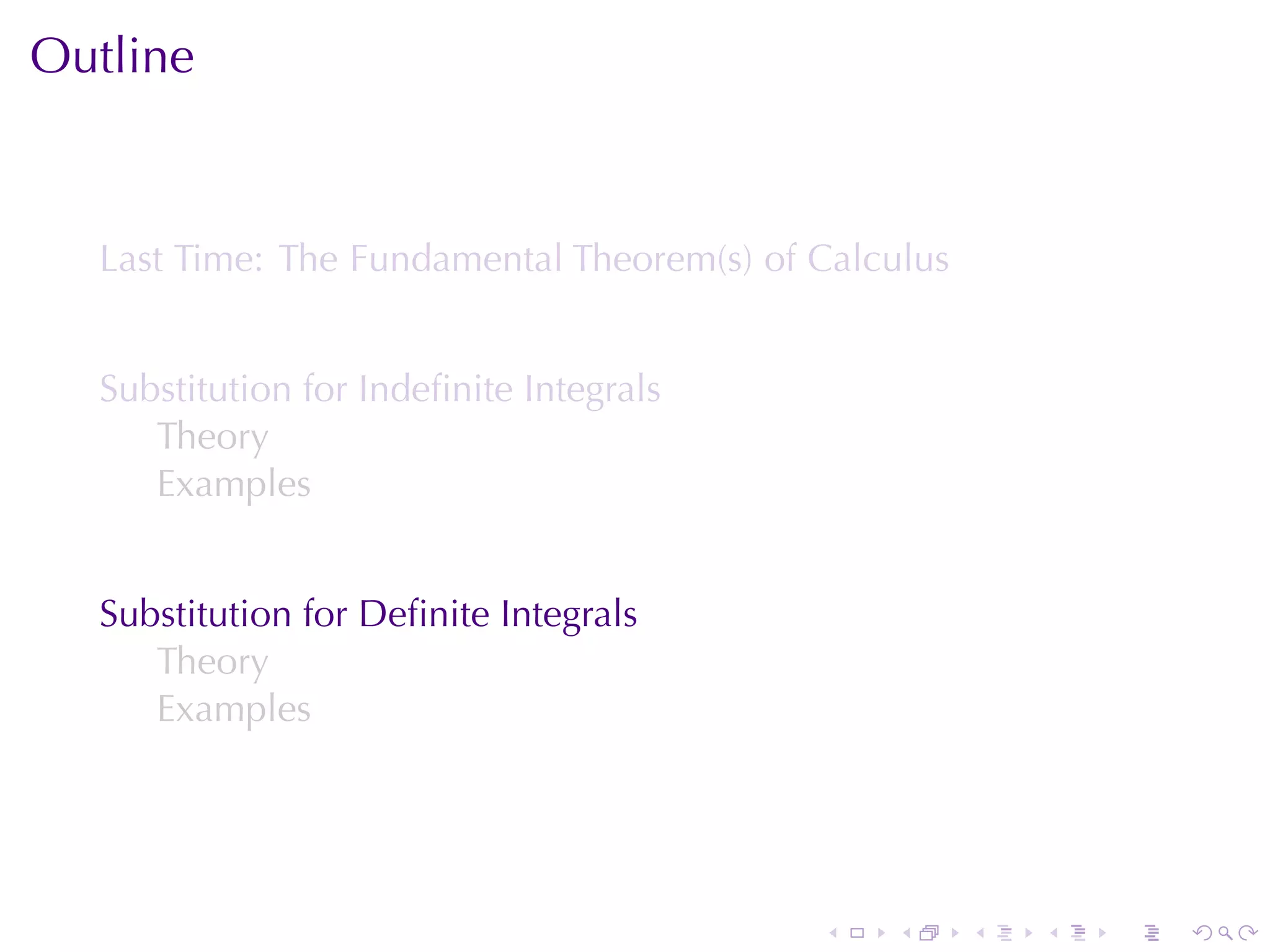 Outline


  Last	Time: The	Fundamental	Theorem(s)	of	Calculus


  Substitution	for	Indeﬁnite	Integrals
     Theory
     Examples


  Substitution	for	Deﬁnite	Integrals
     Theory
     Examples




                                           .   .      .   .   .   .
 