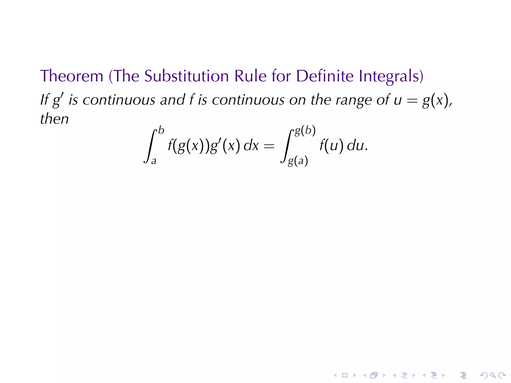 Theorem	(The	Substitution	Rule	for	Deﬁnite	Integrals)
If g′ is	continuous	and f is	continuous	on	the	range	of u = g(x),
then             ∫                    ∫
                     b                         g(b)
                         f(g(x))g′ (x) dx =            f(u) du.
                 a                            g (a )




                                                        .    .    .   .   .   .
 