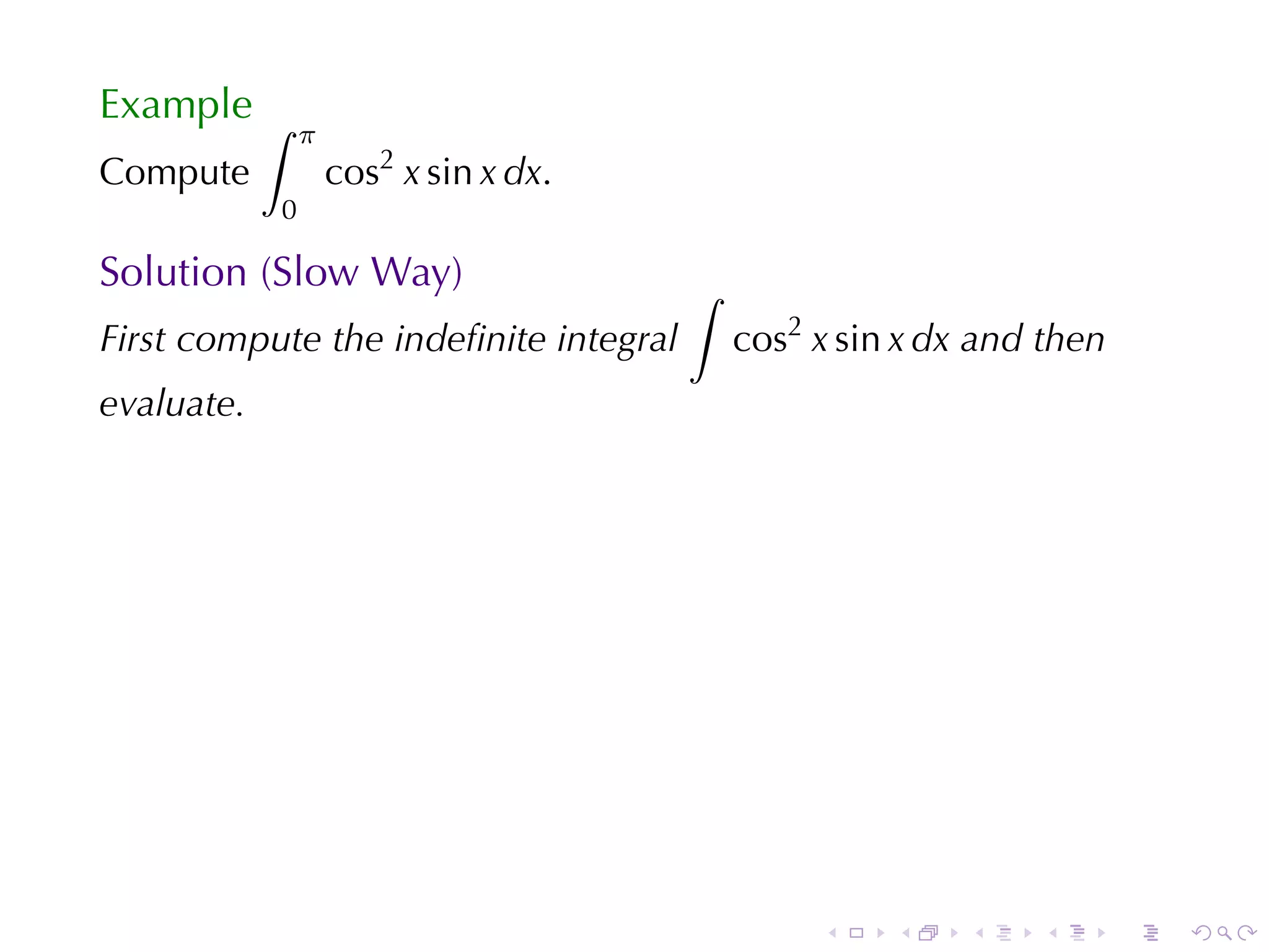 Example ∫
                π
Compute             cos2 x sin x dx.
            0

Solution	(Slow	Way)                    ∫
First	compute	the	indeﬁnite	integral       cos2 x sin x dx and	then
evaluate.




                                                .    .    .   .       .   .
 