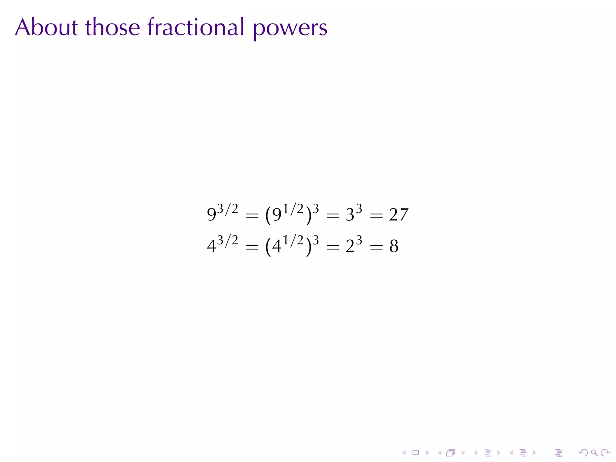 About	those	fractional	powers




                 93/2 = (91/2 )3 = 33 = 27
                 43/2 = (41/2 )3 = 23 = 8




                                        .    .   .   .   .   .
 