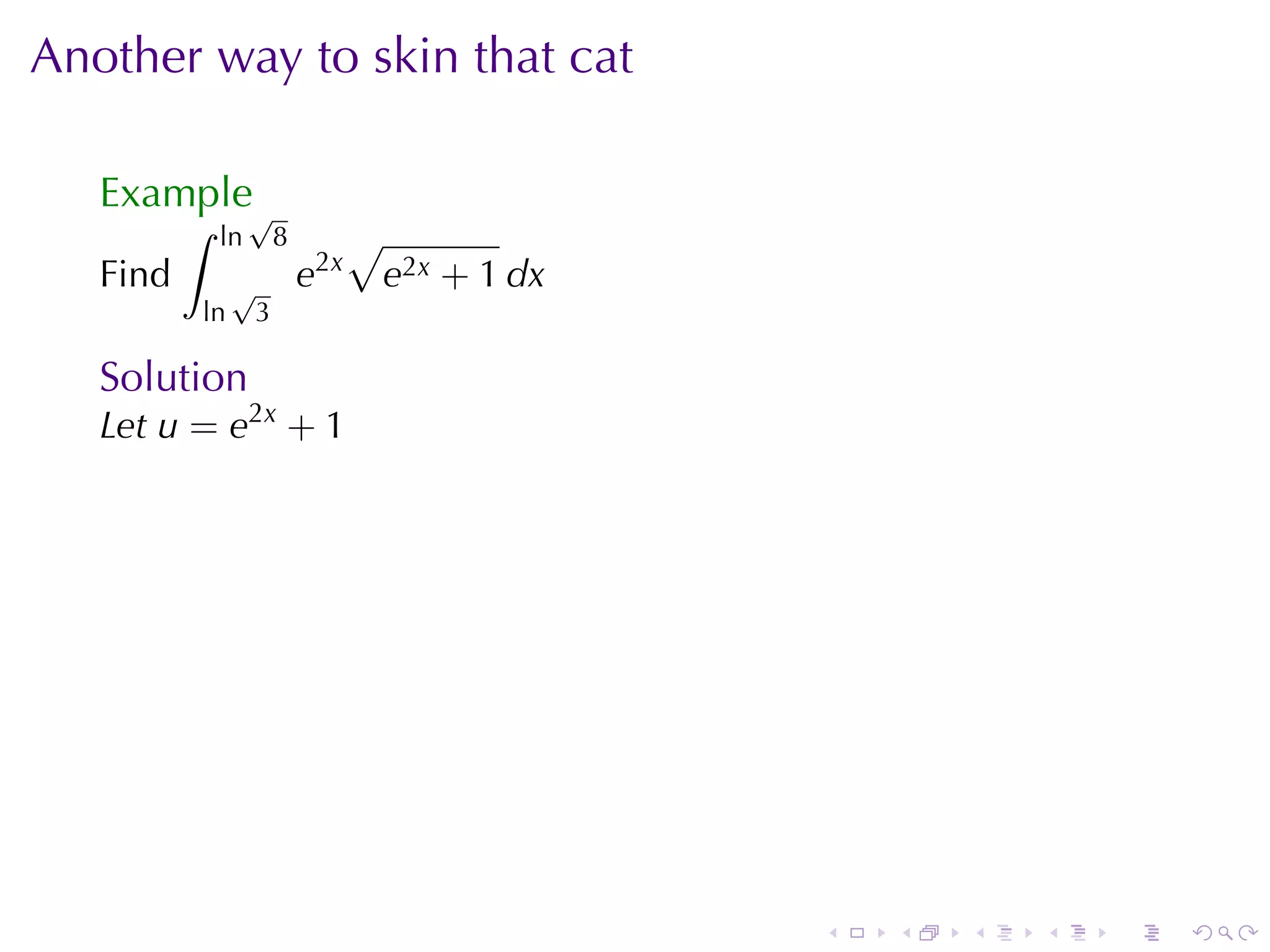 Another	way	to	skin	that	cat

   Example√
          ∫   ln       8         √
   Find        √           e2x       e2x + 1 dx
          ln       3

   Solution
   Let u = e2x + 1




                                                  .   .   .   .   .   .
 