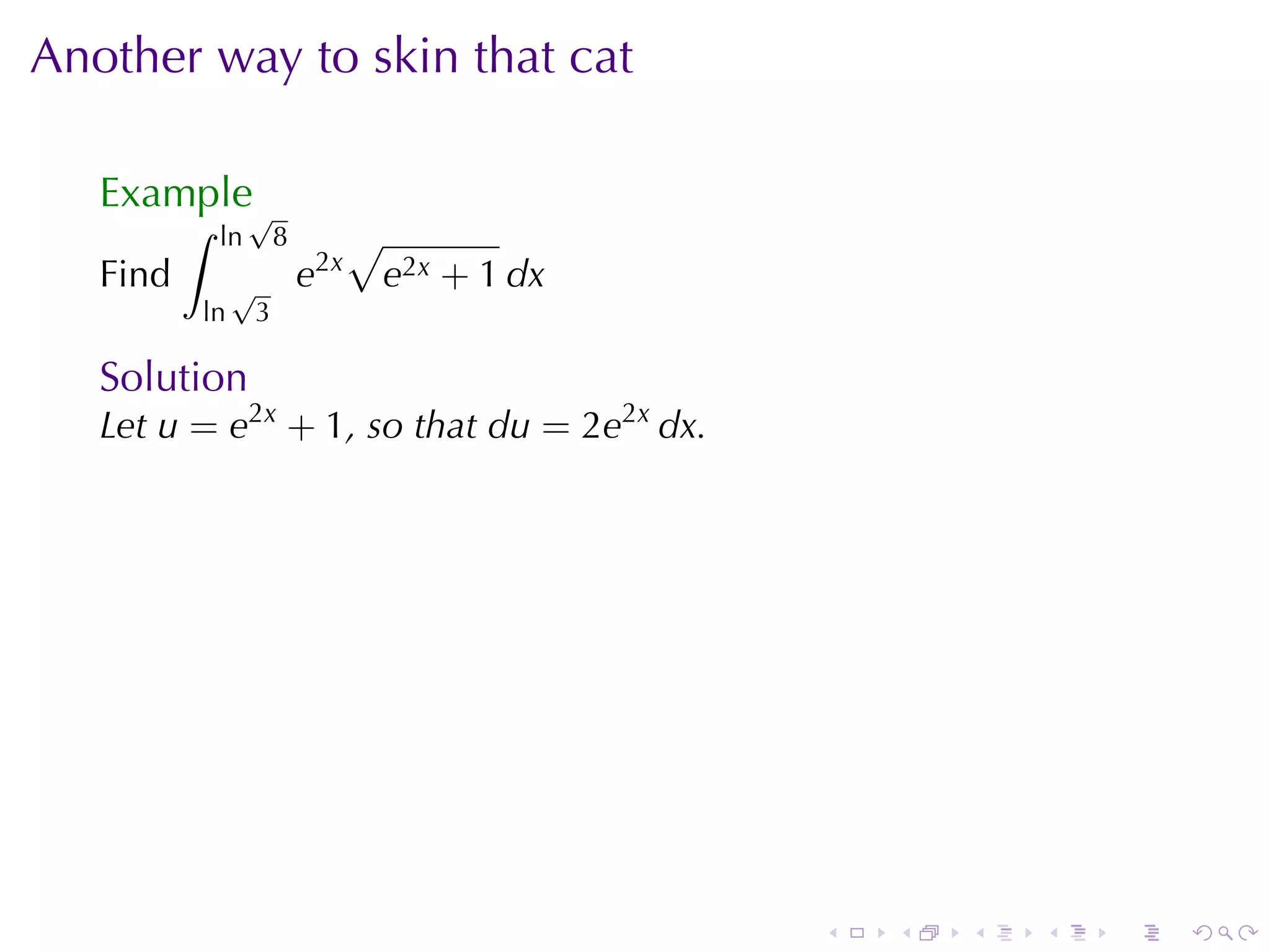 Another	way	to	skin	that	cat

   Example√
          ∫   ln       8         √
   Find        √           e2x       e2x + 1 dx
          ln       3

   Solution
   Let u = e2x + 1, so	that du = 2e2x dx.




                                                  .   .   .   .   .   .
 