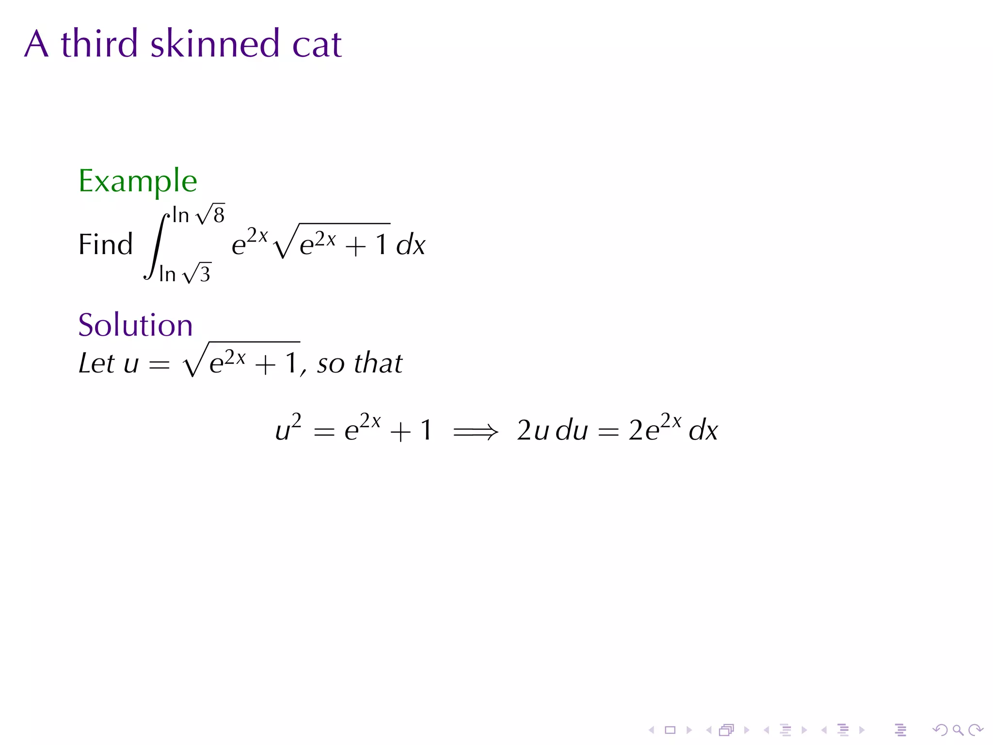A third	skinned	cat


   Example√
          ∫   ln       8         √
   Find        √           e2x       e2x + 1 dx
          ln       3

   Solution
          √
   Let u =         e2x + 1, so	that

                                 u2 = e2x + 1 =⇒ 2u du = 2e2x dx




                                                          .   .    .   .   .   .
 