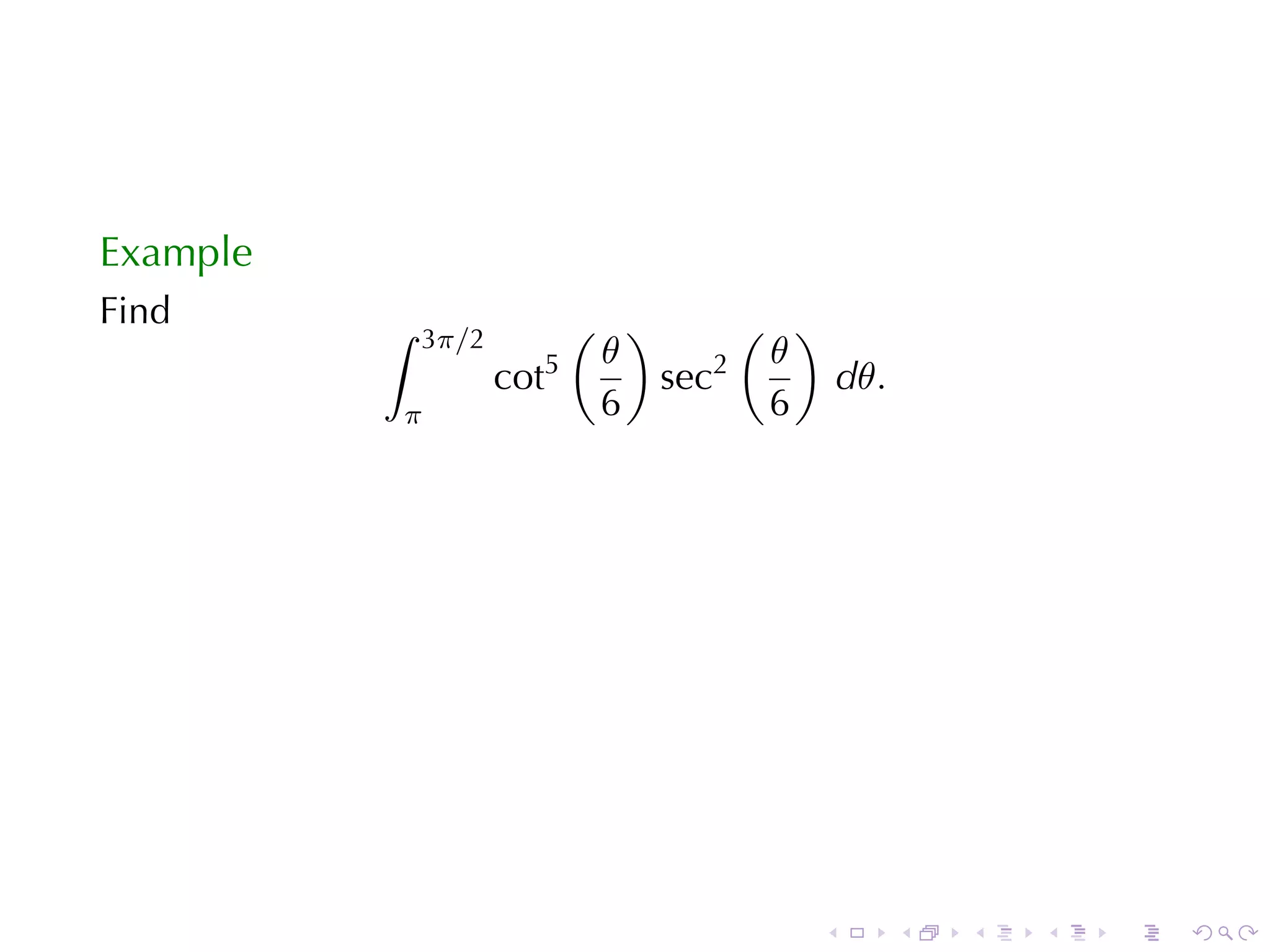 Example
Find      ∫              ( )      ( )
              3π/2
                       5  θ      2 θ
                     cot     sec      dθ.
          π               6        6




                                     .      .   .   .   .   .
 