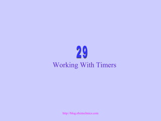 Working With Timers
http://blog.ebiztechnics.com
 