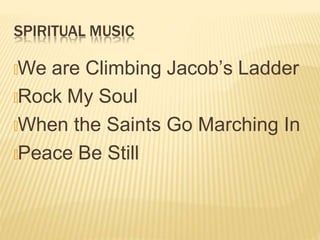 SPIRITUAL MUSIC
🞭We are Climbing Jacob’s Ladder
🞭Rock My Soul
🞭When the Saints Go Marching In
🞭Peace Be Still
 