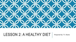 LESSON 2: A HEALTHY DIET Prepared by: Tr. Diane
 