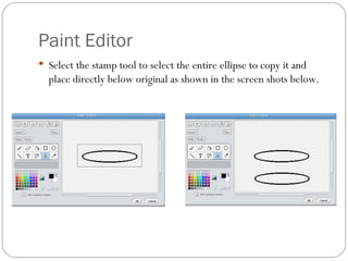 Paint Editor Select the stamp tool to select the entire ellipse to copy it and place directly below original as shown in the screen shots below. 