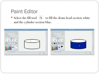 Paint Editor Select the fill tool  to fill the drum head section white and the cylinder section blue. 