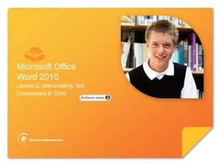 Microsoft®

        Word 2010             Core Skills




Microsoft Office
Word 2010
Lesson 2: Manipulating Text
Courseware #: 3240
 