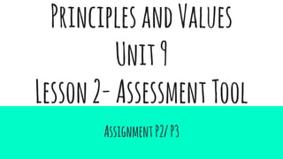 PrinciplesandValues
Unit9
Lesson2-AssessmentTool
AssignmentP2/P3
 