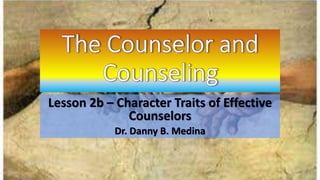 Lesson 2b – Character Traits of Effective
Counselors
Dr. Danny B. Medina
 