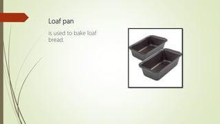Loaf pan
is used to bake loaf
bread.
 
