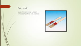 Pastry brush
is used for greasing pans or
surface of pastries and pastries.
 