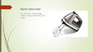 Electric Hand mixer
For creaming , beating egg
whites, mixing cake batters and
icings.
 