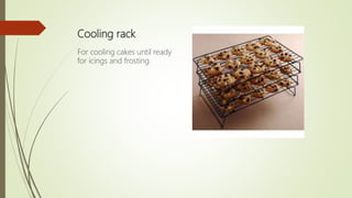 Cooling rack
For cooling cakes until ready
for icings and frosting.
 