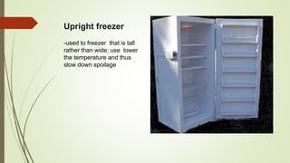 Upright freezer
-used to freezer that is tall
rather than wide; use lower
the temperature and thus
slow down spoilage
 