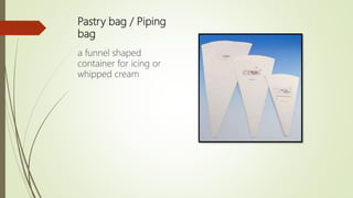 Pastry bag / Piping
bag
a funnel shaped
container for icing or
whipped cream
 