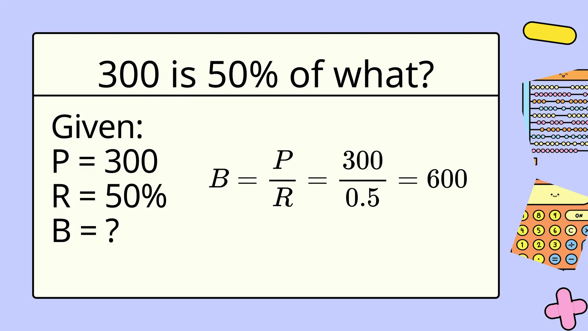 300 is 50% of what?
Given:
P = 300
R = 50%
B = ?
 