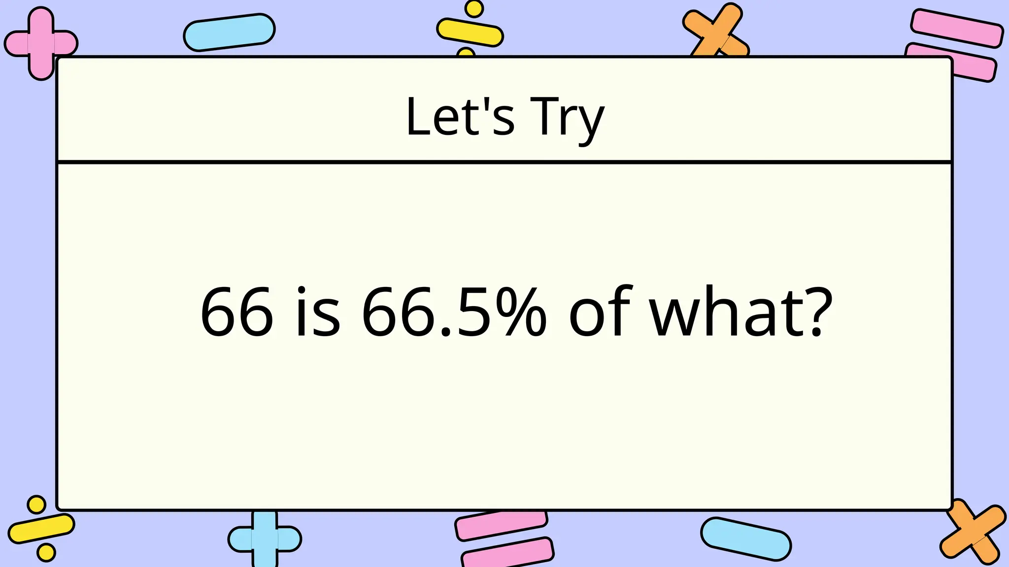 Let's Try
66 is 66.5% of what?
 