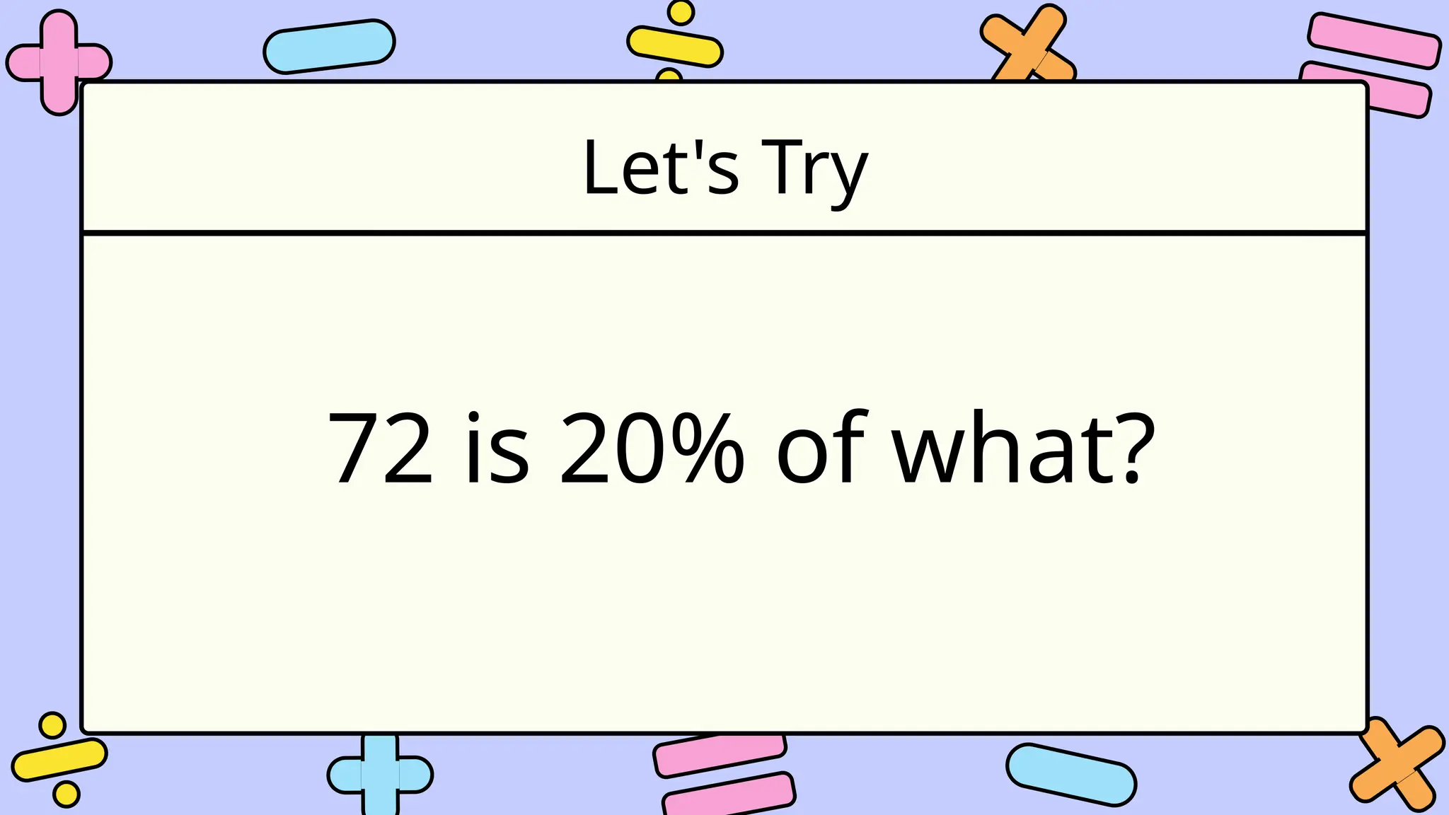 Let's Try
72 is 20% of what?
 