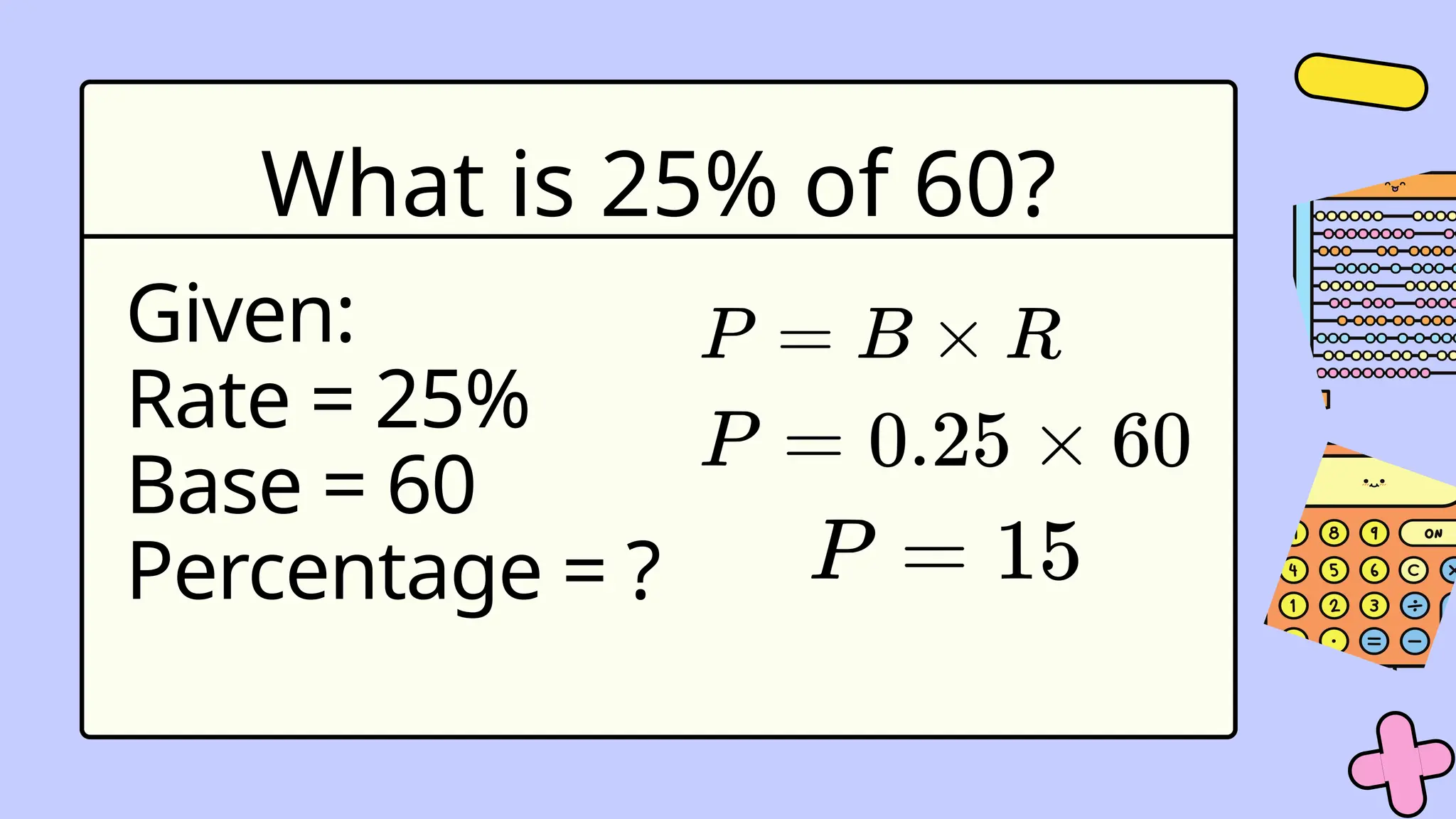What is 25% of 60?
Given:
Rate = 25%
Base = 60
Percentage = ?
 
